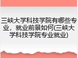 三峡大学科技学院有哪些专业，就业前景如何(三峡大学科技学院专业就业)