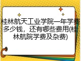 桂林航天工业学院一年学费多少钱，还有哪些费用(桂林航院学费及杂费)