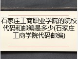 石家庄工商职业学院的院校代码和邮编是多少(石家庄工商学院代码邮编)