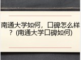南通大学如何，口碑怎么样？(南通大学口碑如何)