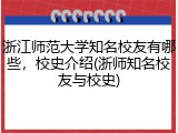浙江师范大学知名校友有哪些，校史介绍(浙师知名校友与校史)