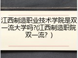 江西制造职业技术学院是双一流大学吗?(江西制造职院双一流？)