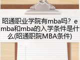 昭通职业学院有mba吗？emba和mba的入学条件是什么(昭通职院MBA条件)