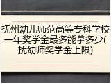 抚州幼儿师范高等专科学校一年奖学金最多能拿多少(抚幼师奖学金上限)
