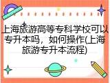 上海旅游高等专科学校可以专升本吗，如何操作(上海旅游专升本流程)