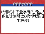 郑州城市职业学院的招生人数和计划解读(郑州城职招生解读)