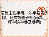 南昌工程学院一年学费多少钱，还有哪些费用(南昌工程学院学费及费用)
