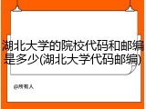 湖北大学的院校代码和邮编是多少(湖北大学代码邮编)