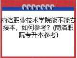 商洛职业技术学院能不能专接本，如何参考？(商洛职院专升本参考)
