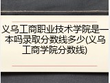 义乌工商职业技术学院是一本吗录取分数线多少(义乌工商学院分数线)