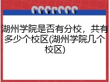 湖州学院是否有分校，共有多少个校区(湖州学院几个校区)