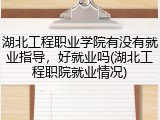 湖北工程职业学院有没有就业指导，好就业吗(湖北工程职院就业情况)