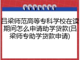 吕梁师范高等专科学校在读期间怎么申请助学贷款(吕梁师专助学贷款申请)