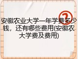 安徽农业大学一年学费多少钱，还有哪些费用(安徽农大学费及费用)