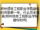 郑州信息工程职业学院建校时间是哪一年，什么历史背景(郑州信息工程职业学院建校时间)