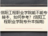 信阳工程职业学院能不能专接本，如何参考？(信阳工程职业学院专升本指南)
