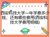 西安科技大学一年学费多少钱，还有哪些费用(西安科技大学费用明细)