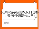 长沙师范学院的校庆日是哪一天(长沙师院校庆日)