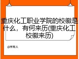 重庆化工职业学院的校徽是什么，有何来历(重庆化工校徽来历)