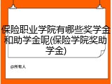保险职业学院有哪些奖学金和助学金呢(保险学院奖助学金)