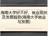 海南大学好不好，就业现状及发展趋势(海南大学就业与发展)