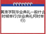 黄淮学院毕业典礼一般什么时候举行(毕业典礼何时举行)