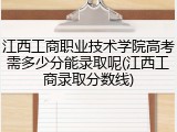 江西工商职业技术学院高考需多少分能录取呢(江西工商录取分数线)