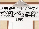 辽宁特殊教育师范高等专科学校是否有分校，共有多少个校区(辽宁特教高专校区数量)