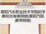 襄阳汽车职业技术学院的学费和住宿费明细(襄阳汽院费用明细)