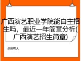 广西演艺职业学院能自主招生吗，最近一年简章分析(广西演艺招生简章)