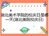 湖北美术学院的校庆日是哪一天(湖北美院校庆日)