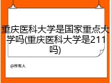 重庆医科大学是国家重点大学吗(重庆医科大学是211吗)