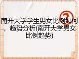 南开大学学生男女比例如何，趋势分析(南开大学男女比例趋势)