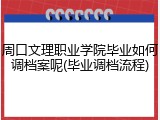 周口文理职业学院毕业如何调档案呢(毕业调档流程)