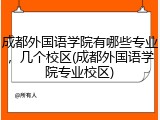 成都外国语学院有哪些专业，几个校区(成都外国语学院专业校区)