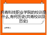共青科技职业学院的校训是什么,有何历史(共青校训及历史)