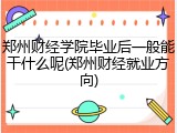 郑州财经学院毕业后一般能干什么呢(郑州财经就业方向)