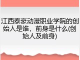 江西泰豪动漫职业学院的创始人是谁，前身是什么(创始人及前身)