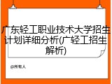 广东轻工职业技术大学招生计划详细分析(广轻工招生解析)