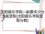 沈阳音乐学院一般要多少分才能录取(沈阳音乐学院录取分数)