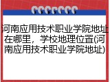 河南应用技术职业学院地址在哪里，学校地理位置(河南应用技术职业学院地址)