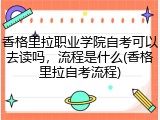 香格里拉职业学院自考可以去读吗，流程是什么(香格里拉自考流程)