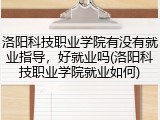 洛阳科技职业学院有没有就业指导，好就业吗(洛阳科技职业学院就业如何)