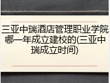 三亚中瑞酒店管理职业学院哪一年成立建校的(三亚中瑞成立时间)