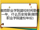 徽商职业学院建校时间是哪一年，什么历史背景(徽商职业学院建校年份)