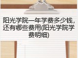 阳光学院一年学费多少钱，还有哪些费用(阳光学院学费明细)
