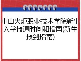 中山火炬职业技术学院新生入学报道时间和指南(新生报到指南)