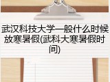 武汉科技大学一般什么时候放寒暑假(武科大寒暑假时间)