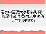 南京中医药大学报名时间一般是什么时候(南京中医药大学何时报名)
