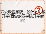西安欧亚学院一般什么时候开学(西安欧亚学院开学时间)